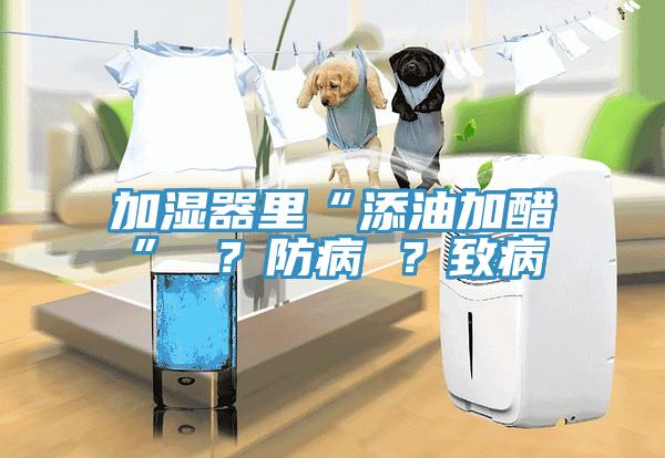 加濕器里“添油加醋” ？防病 ？致病