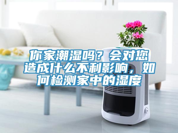 你家潮濕嗎？會對您造成什么不利影響，如何檢測家中的濕度
