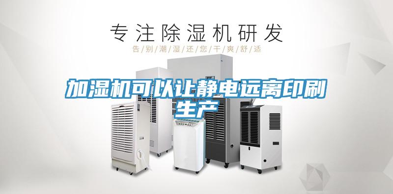 加濕機(jī)可以讓靜電遠(yuǎn)離印刷生產(chǎn)
