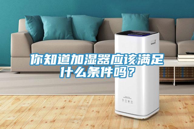 你知道加濕器應(yīng)該滿足什么條件嗎？