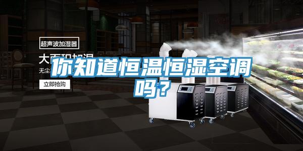 你知道恒溫恒濕空調(diào)嗎？