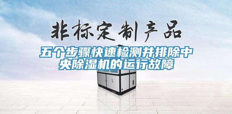 五個步驟快速檢測并排除中央除濕機(jī)的運行故障