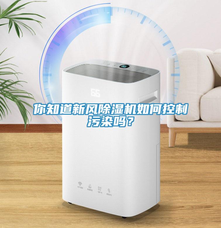 你知道新風(fēng)除濕機(jī)如何控制污染嗎？