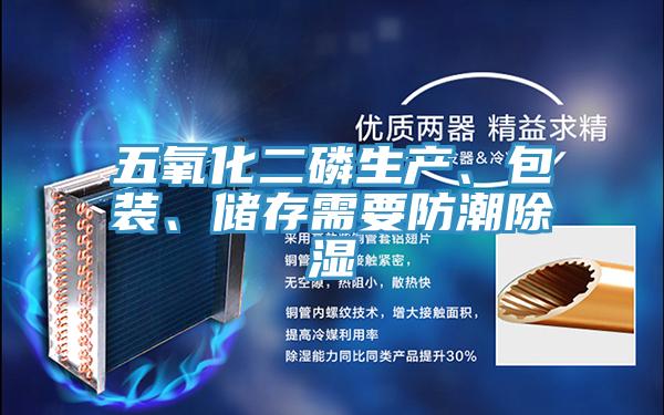五氧化二磷生產(chǎn)、包裝、儲(chǔ)存需要防潮除濕
