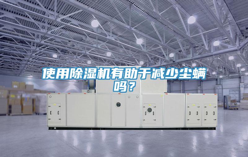 使用除濕機有助于減少塵螨嗎？