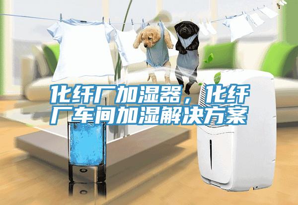 化纖廠加濕器，化纖廠車間加濕解決方案