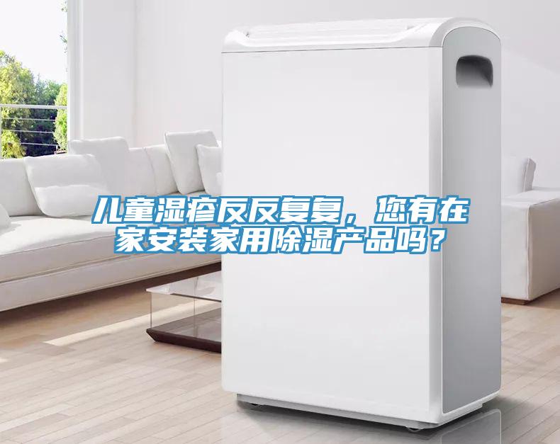 兒童濕疹反反復(fù)復(fù)，您有在家安裝家用除濕產(chǎn)品嗎？