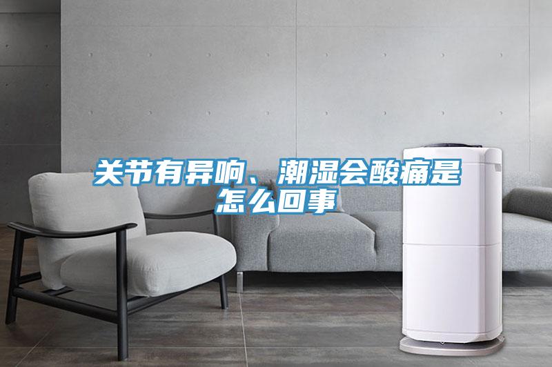 關(guān)節(jié)有異響、潮濕會(huì)酸痛是怎么回事