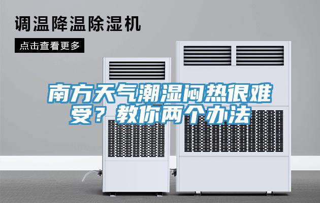 南方天氣潮濕悶熱很難受？教你兩個辦法