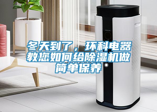 冬天到了，環(huán)科電器教您如何給除濕機(jī)做簡(jiǎn)單保養(yǎng)