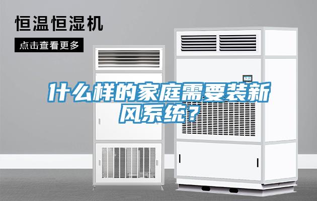 什么樣的家庭需要裝新風(fēng)系統(tǒng)？