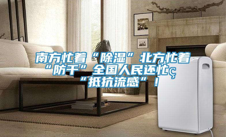 南方忙著“除濕”北方忙著“防干”全國人民還忙著“抵抗流感”！