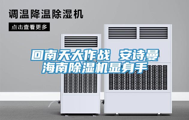回南天大作戰(zhàn) 安詩曼海南除濕機顯身手