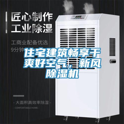 住宅建筑暢享干爽好空氣，新風(fēng)除濕機(jī)