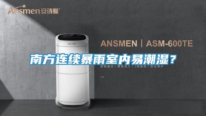 南方連續(xù)暴雨室內(nèi)易潮濕？