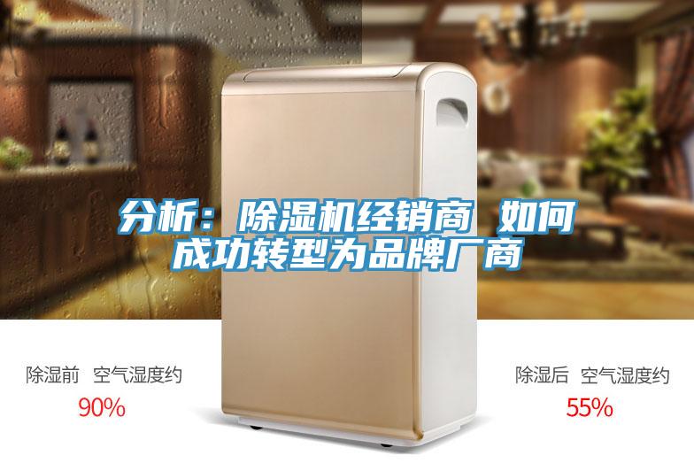 分析：除濕機(jī)經(jīng)銷(xiāo)商 如何成功轉(zhuǎn)型為品牌廠(chǎng)商