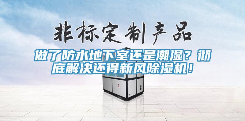 做了防水地下室還是潮濕？徹底解決還得新風(fēng)除濕機(jī)！