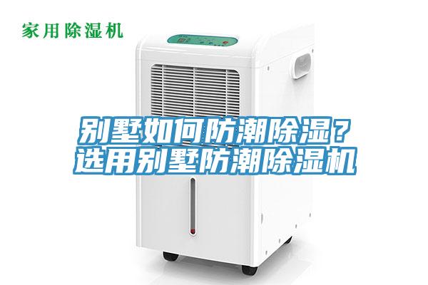 別墅如何防潮除濕？選用別墅防潮除濕機(jī)
