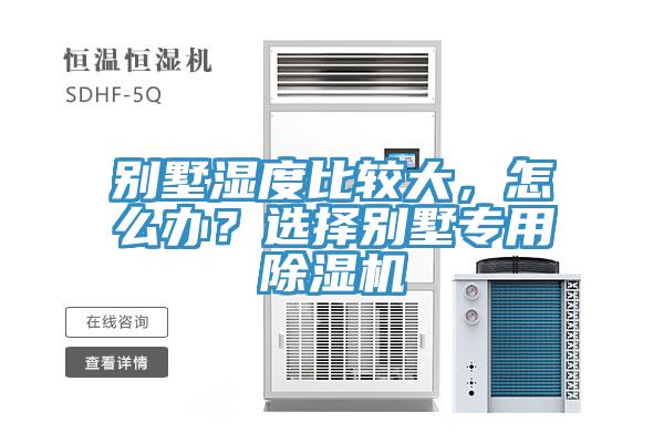 別墅濕度比較大，怎么辦？選擇別墅專用除濕機(jī)