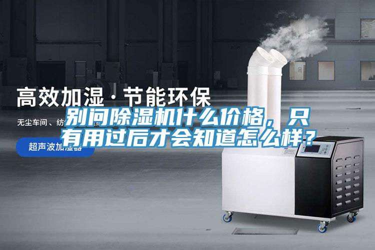 別問(wèn)除濕機(jī)什么價(jià)格，只有用過(guò)后才會(huì)知道怎么樣？