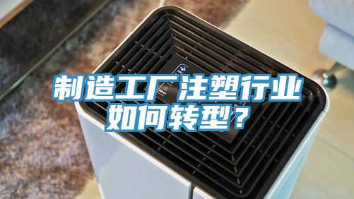制造工廠注塑行業(yè)如何轉型？