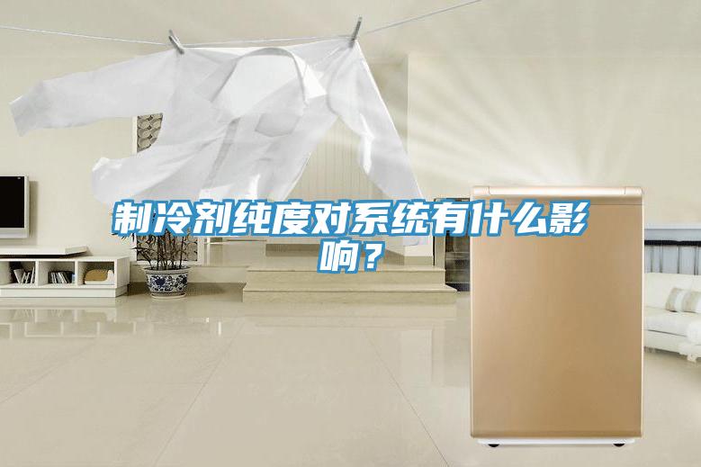 制冷劑純度對(duì)系統(tǒng)有什么影響？