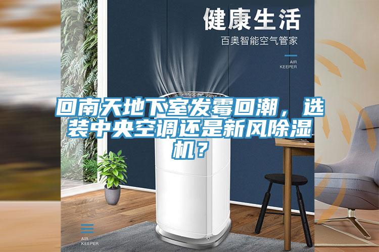 回南天地下室發(fā)霉回潮，選裝中央空調還是新風除濕機？