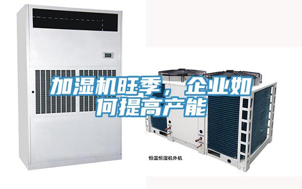 加濕機(jī)旺季，企業(yè)如何提高產(chǎn)能