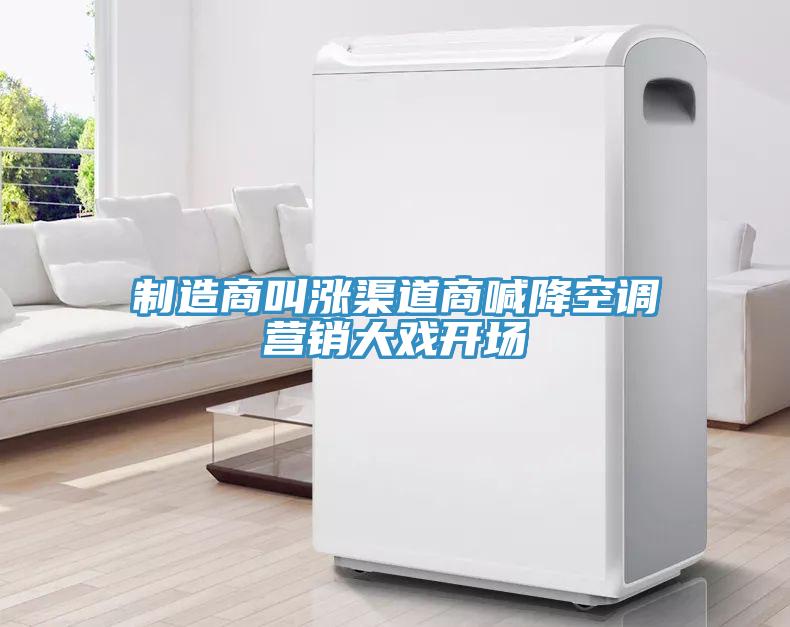 制造商叫漲渠道商喊降空調(diào)營(yíng)銷大戲開(kāi)場(chǎng)