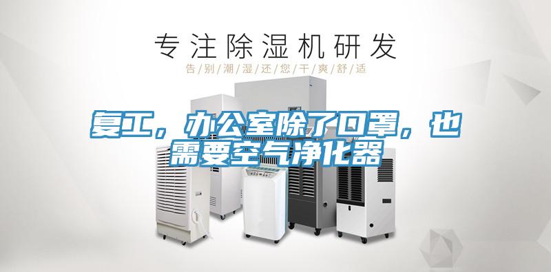復(fù)工，辦公室除了口罩，也需要空氣凈化器