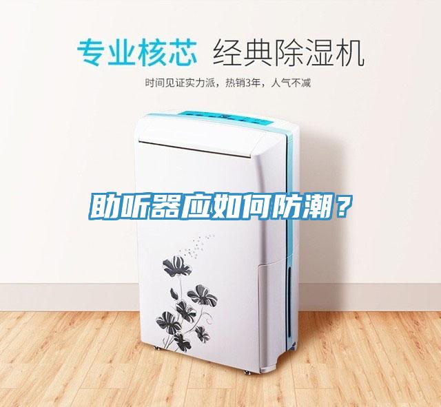 助聽器應(yīng)如何防潮？