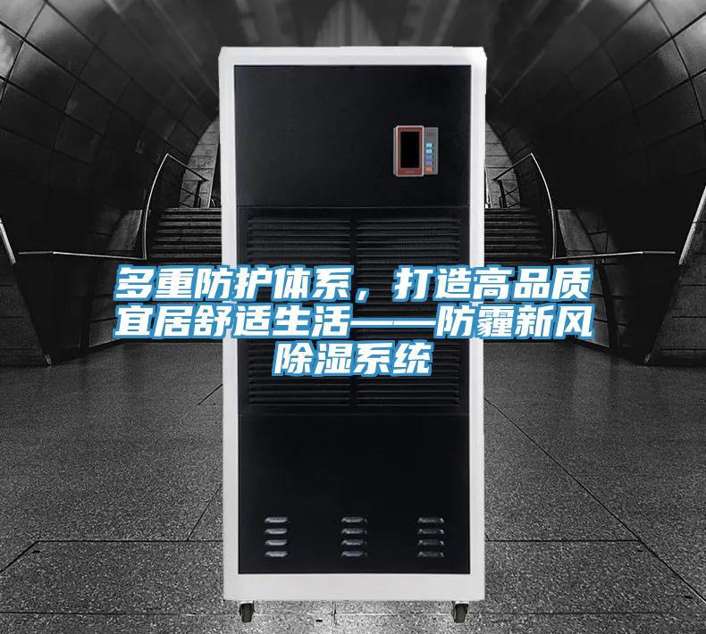 多重防護(hù)體系，打造高品質(zhì)宜居舒適生活——防霾新風(fēng)除濕系統(tǒng)