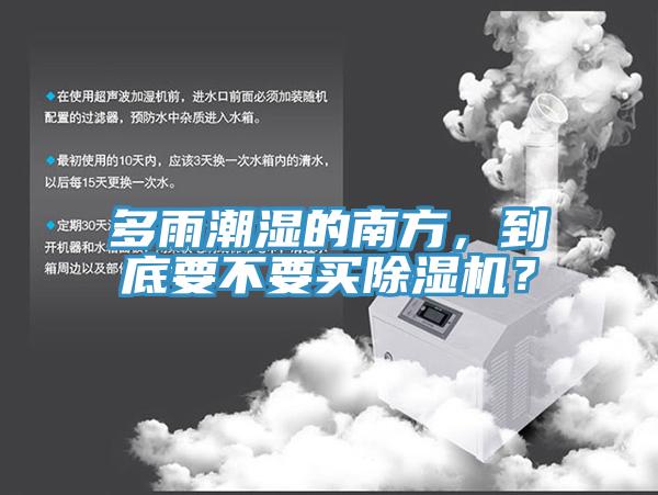 多雨潮濕的南方，到底要不要買除濕機(jī)？