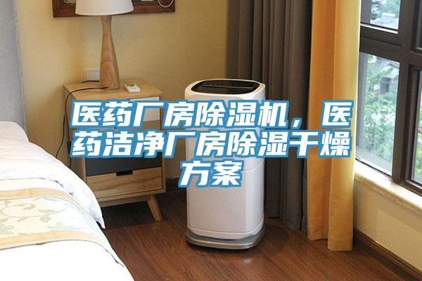 醫(yī)藥廠房除濕機，醫(yī)藥潔凈廠房除濕干燥方案